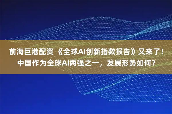 前海巨港配资 《全球AI创新指数报告》又来了！中国作为全球AI两强之一，发展形势如何？