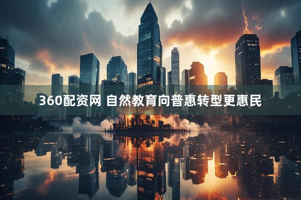 360配资网 自然教育向普惠转型更惠民