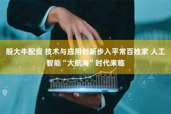 股大牛配资 技术与应用创新步入平常百姓家 人工智能“大航海”时代来临