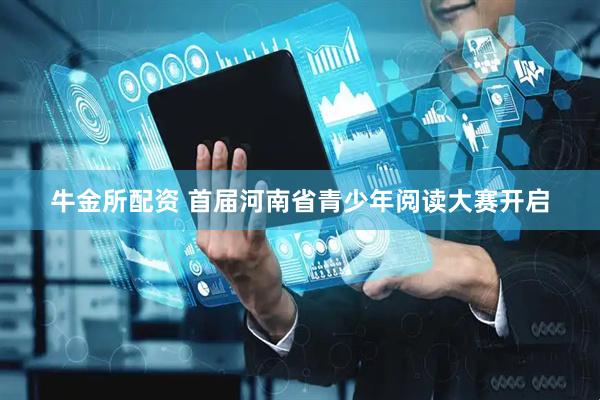 牛金所配资 首届河南省青少年阅读大赛开启