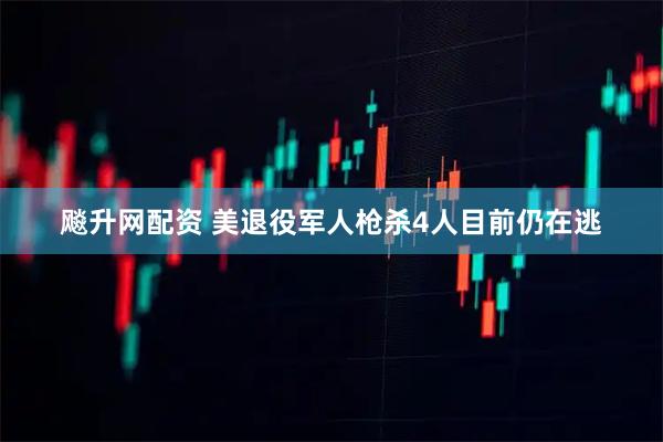 飚升网配资 美退役军人枪杀4人目前仍在逃