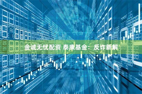 金诚无忧配资 泰康基金：反诈新解