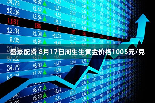 盛豪配资 8月17日周生生黄金价格1005元/克