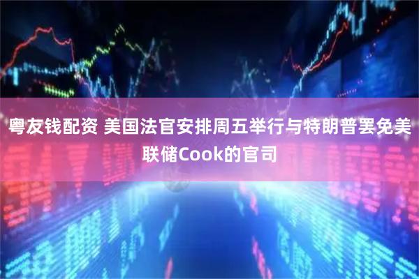 粤友钱配资 美国法官安排周五举行与特朗普罢免美联储Cook的官司
