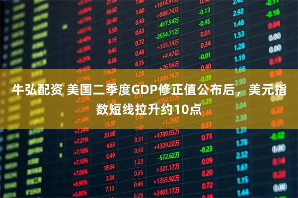 牛弘配资 美国二季度GDP修正值公布后，美元指数短线拉升约10点