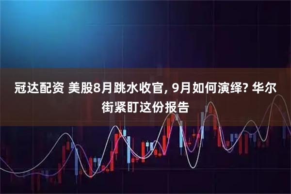 冠达配资 美股8月跳水收官, 9月如何演绎? 华尔街紧盯这份报告