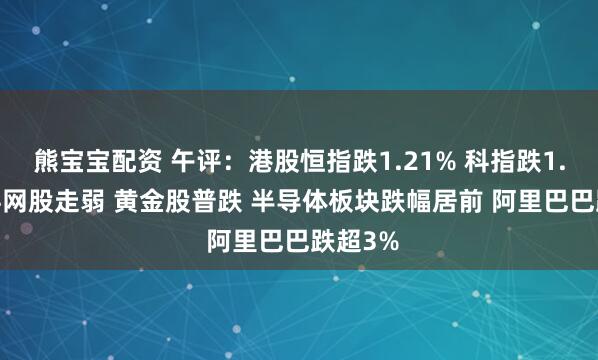 熊宝宝配资 午评：港股恒指跌1.21% 科指跌1.66% 科网股走弱 黄金股普跌 半导体板块跌幅居前 阿里巴巴跌超3%