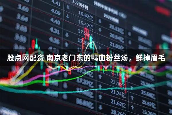 股点网配资 南京老门东的鸭血粉丝汤，鲜掉眉毛