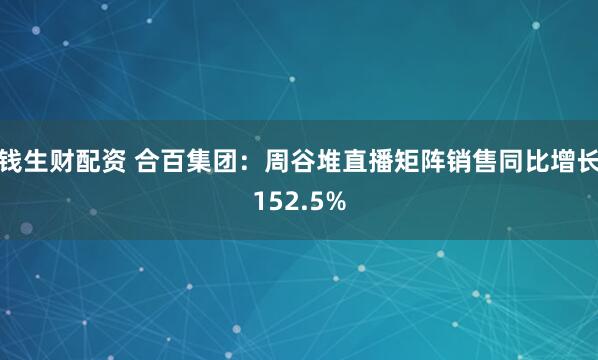 钱生财配资 合百集团：周谷堆直播矩阵销售同比增长152.5%