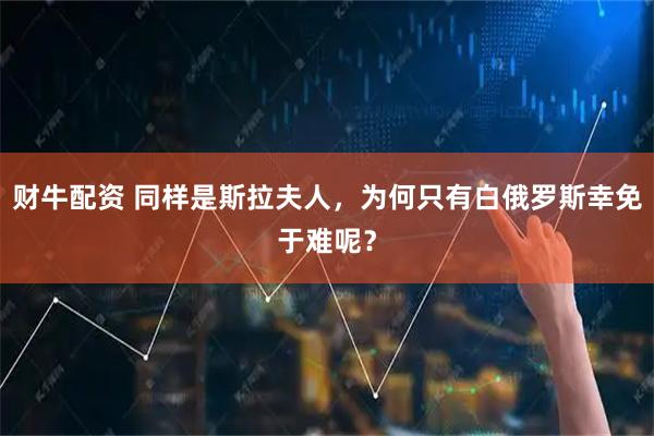 财牛配资 同样是斯拉夫人，为何只有白俄罗斯幸免于难呢？