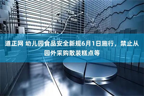 道正网 幼儿园食品安全新规6月1日施行，禁止从园外采购散装糕点等